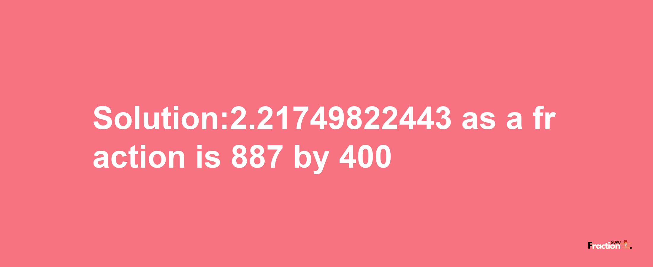 Solution:2.21749822443 as a fraction is 887/400