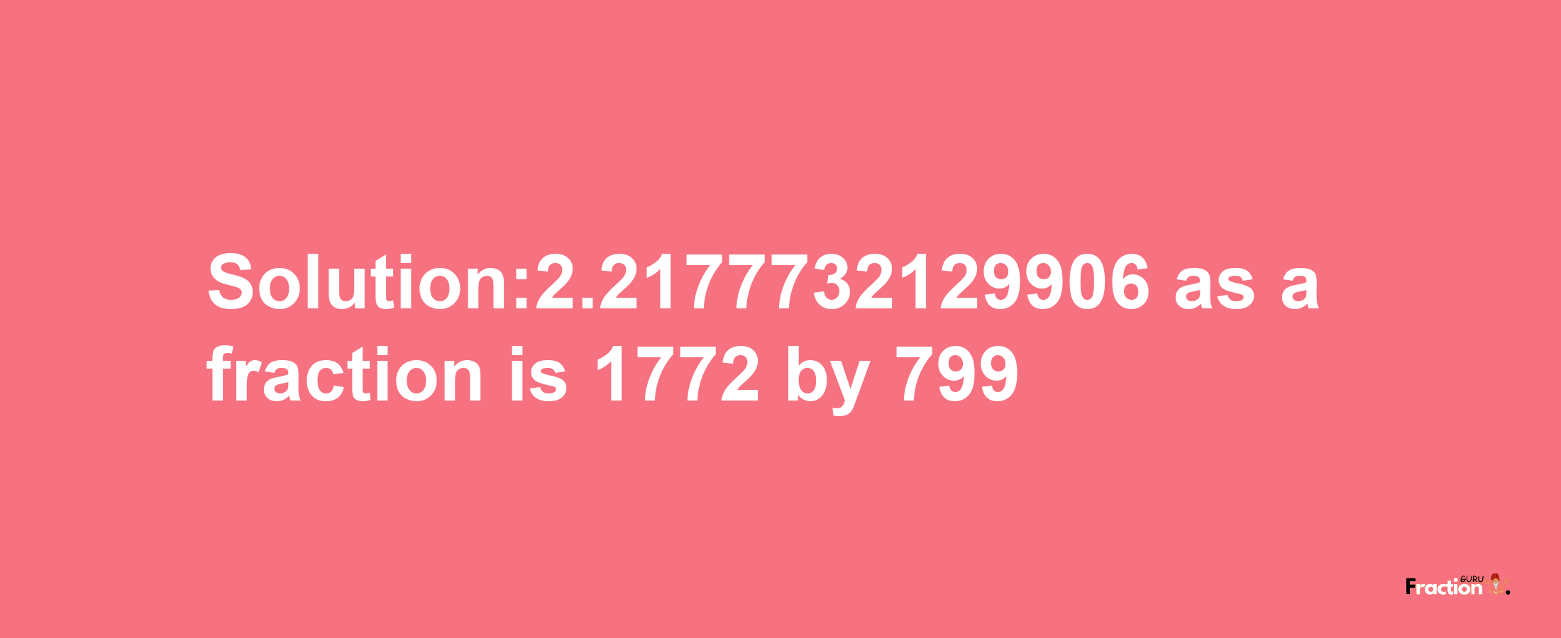 Solution:2.2177732129906 as a fraction is 1772/799