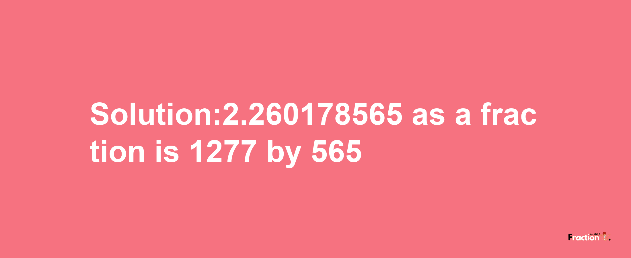 Solution:2.260178565 as a fraction is 1277/565