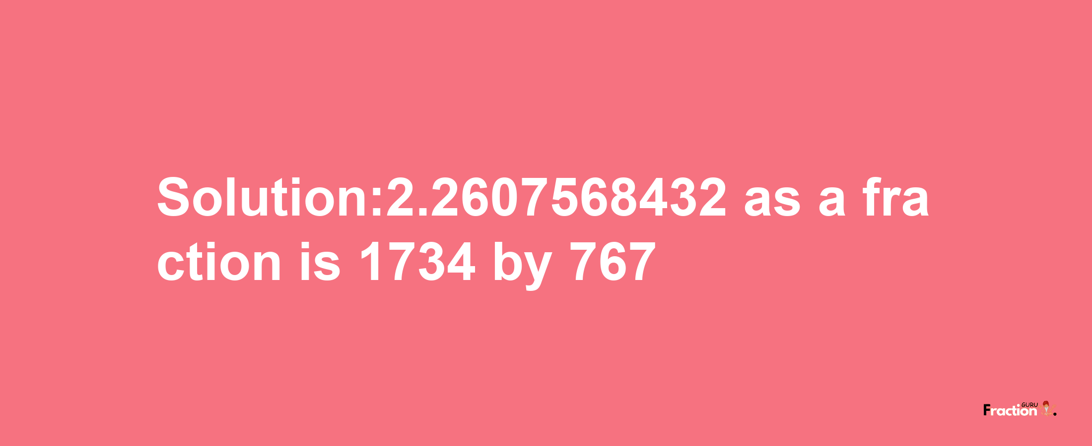 Solution:2.2607568432 as a fraction is 1734/767