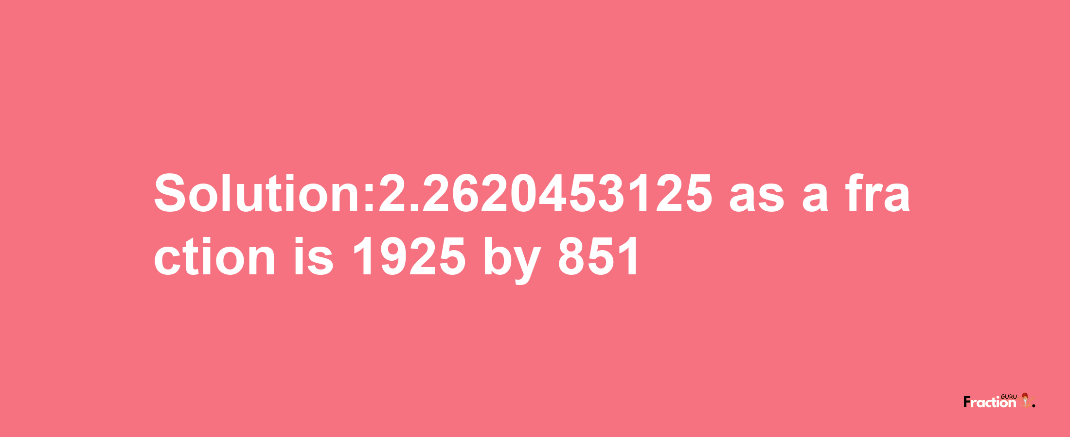 Solution:2.2620453125 as a fraction is 1925/851