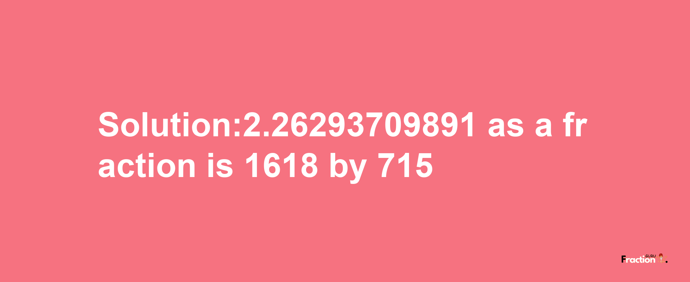 Solution:2.26293709891 as a fraction is 1618/715