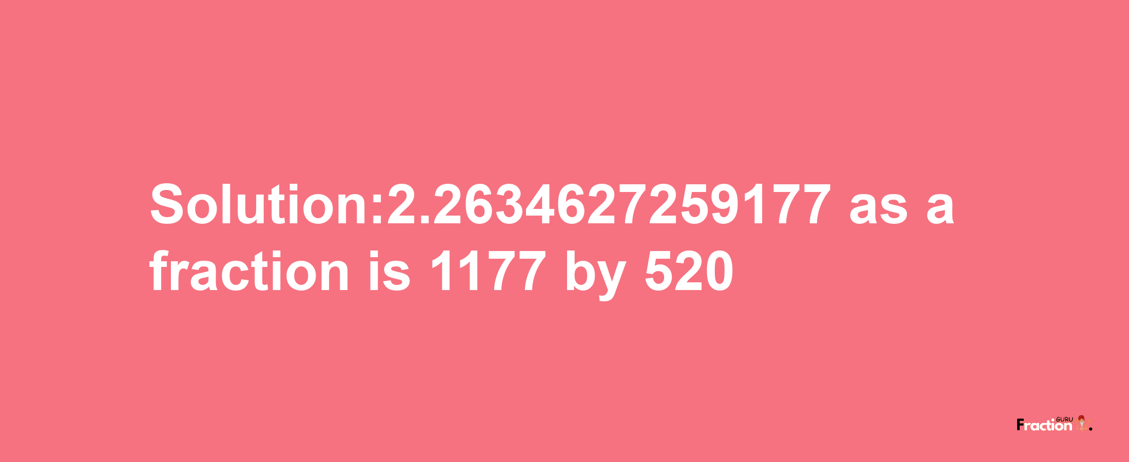 Solution:2.2634627259177 as a fraction is 1177/520