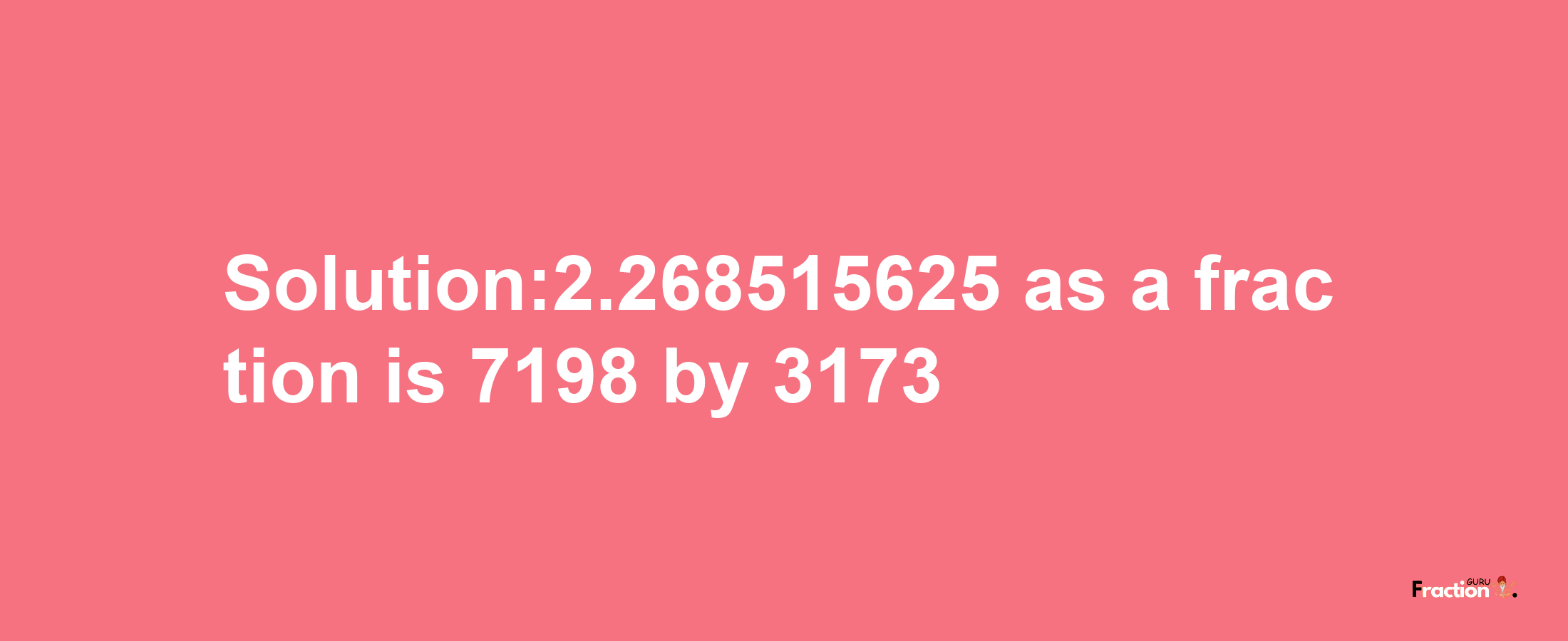 Solution:2.268515625 as a fraction is 7198/3173