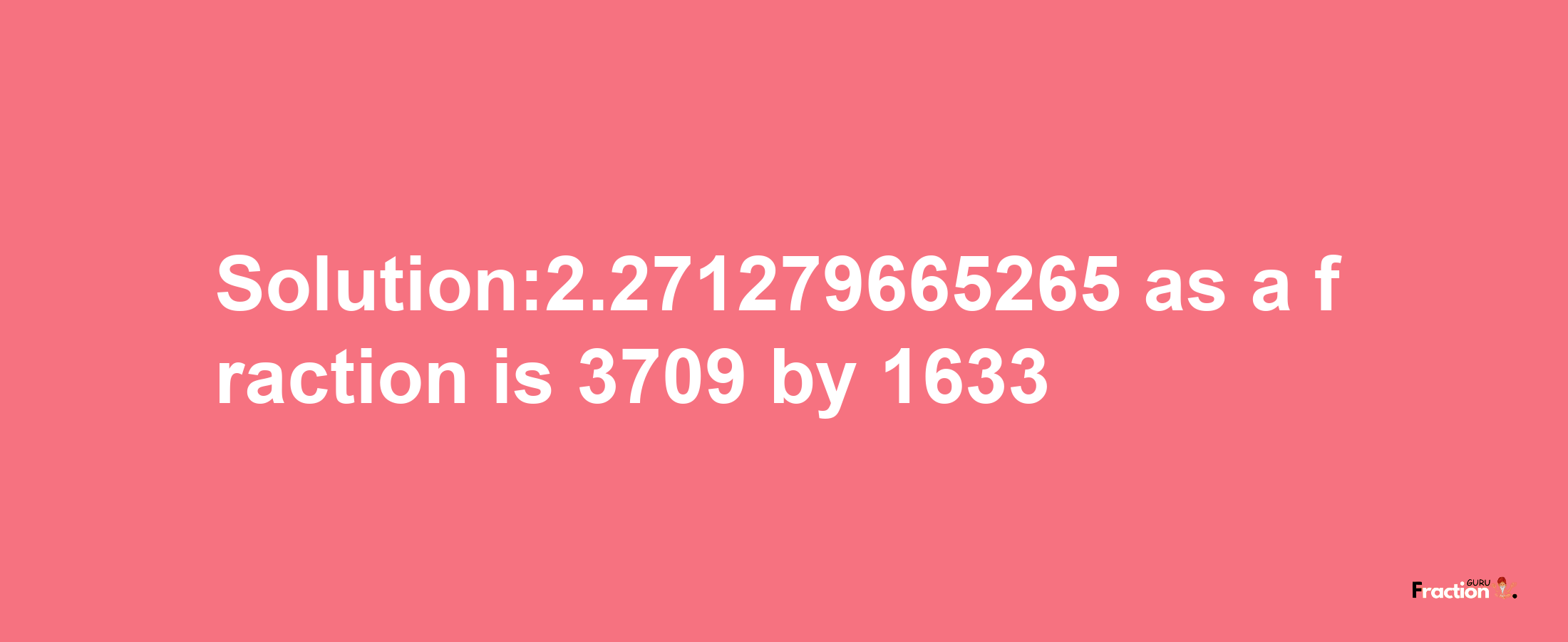 Solution:2.271279665265 as a fraction is 3709/1633