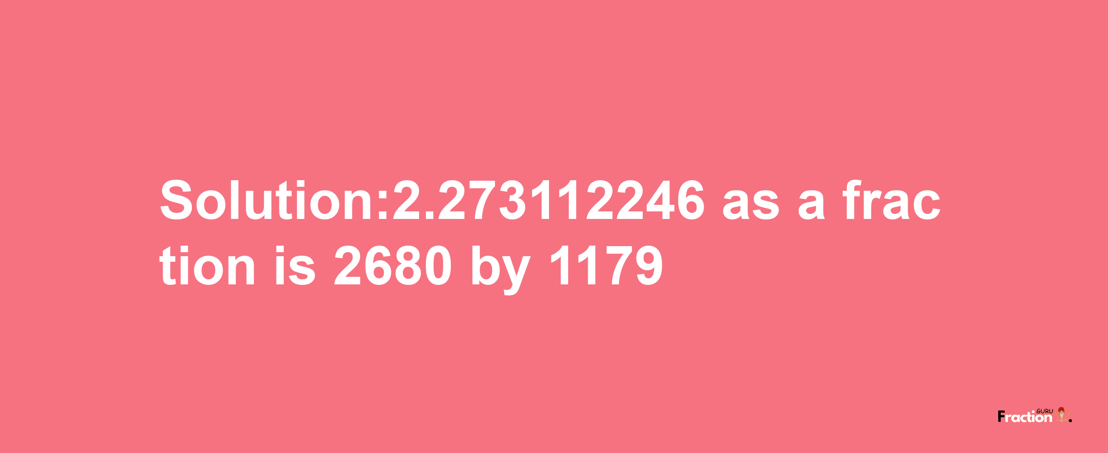 Solution:2.273112246 as a fraction is 2680/1179