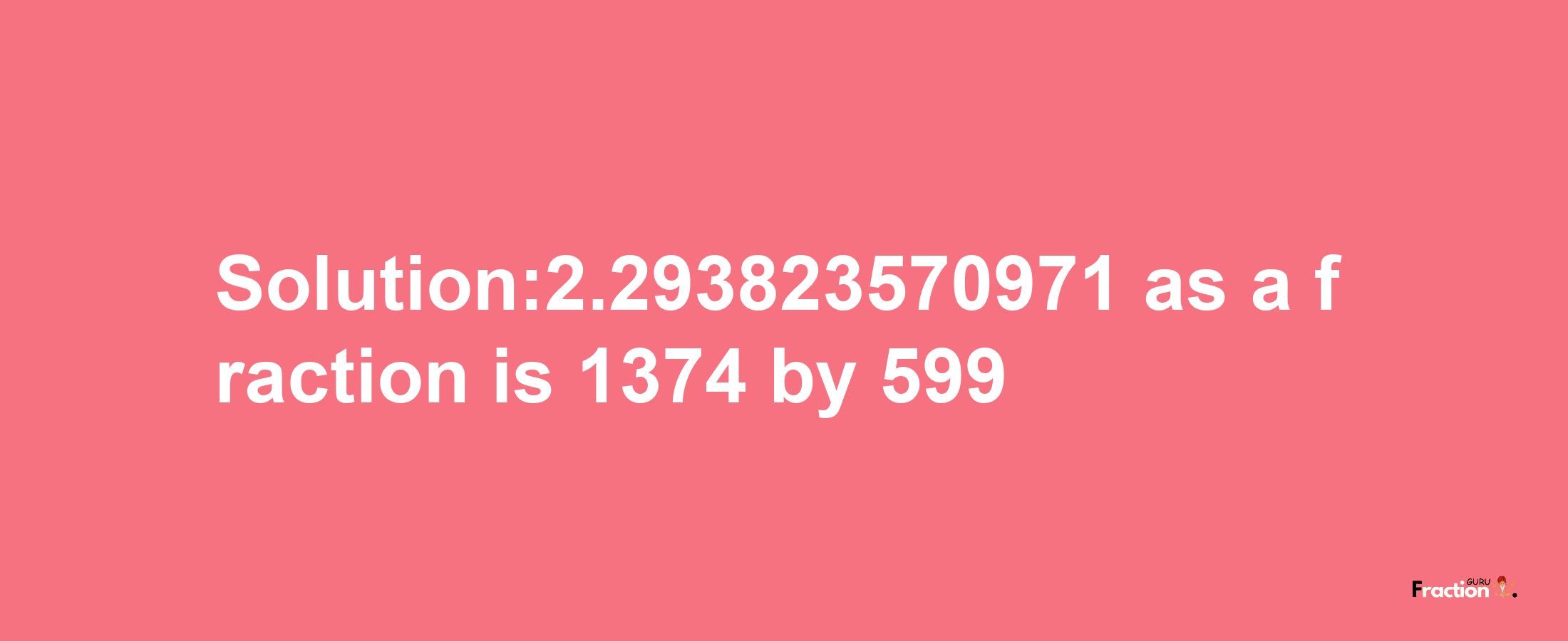 Solution:2.293823570971 as a fraction is 1374/599