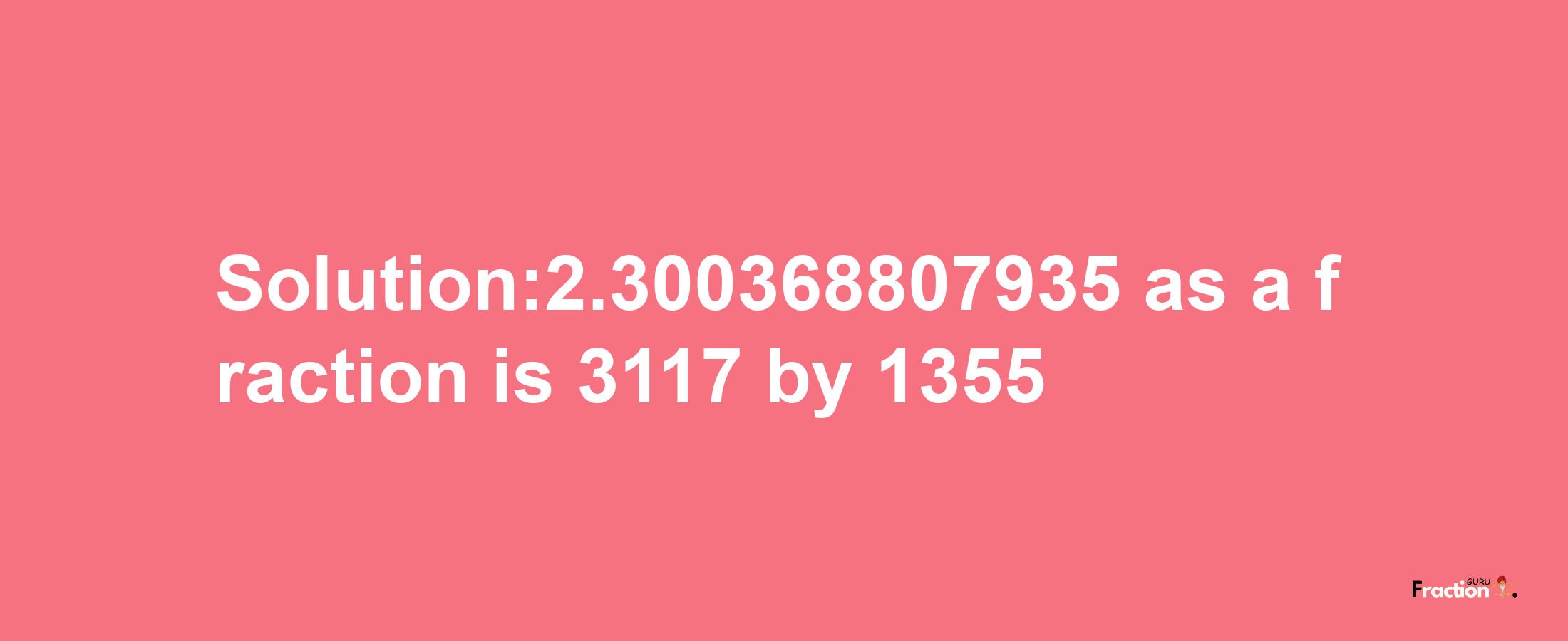 Solution:2.300368807935 as a fraction is 3117/1355