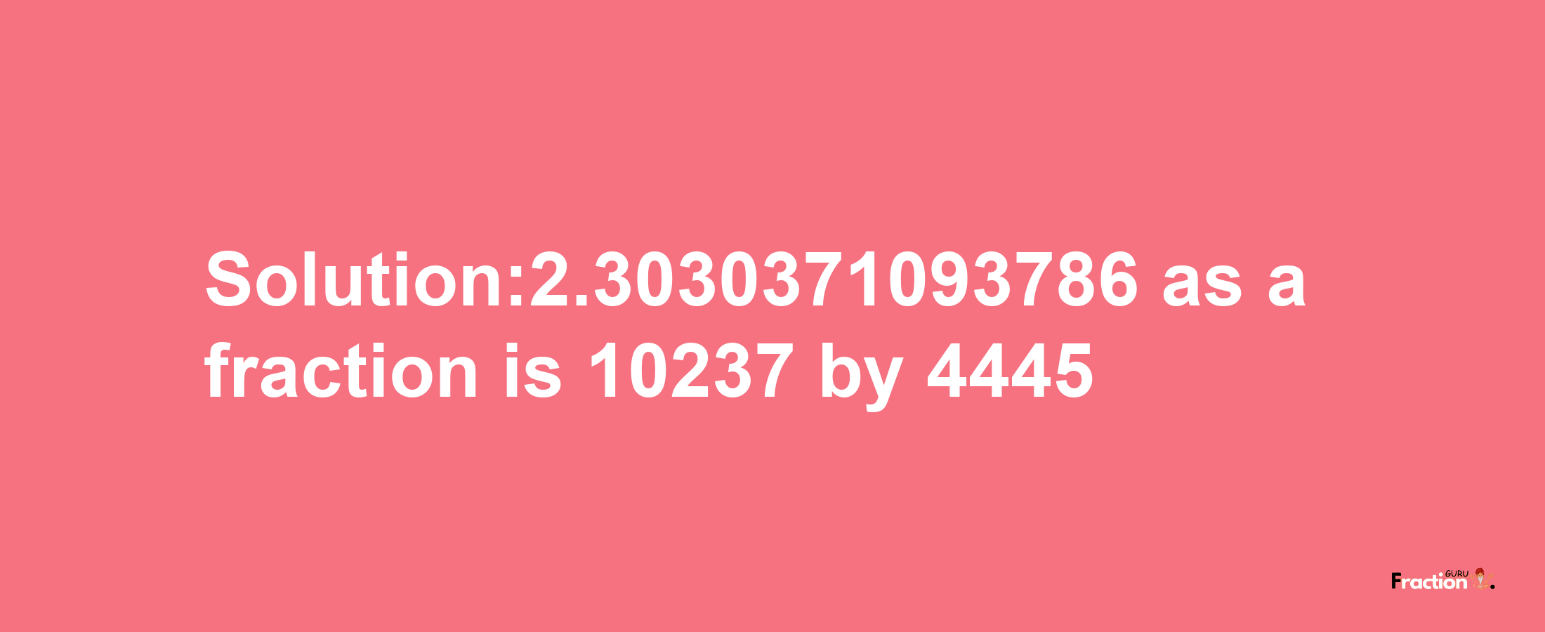 Solution:2.3030371093786 as a fraction is 10237/4445