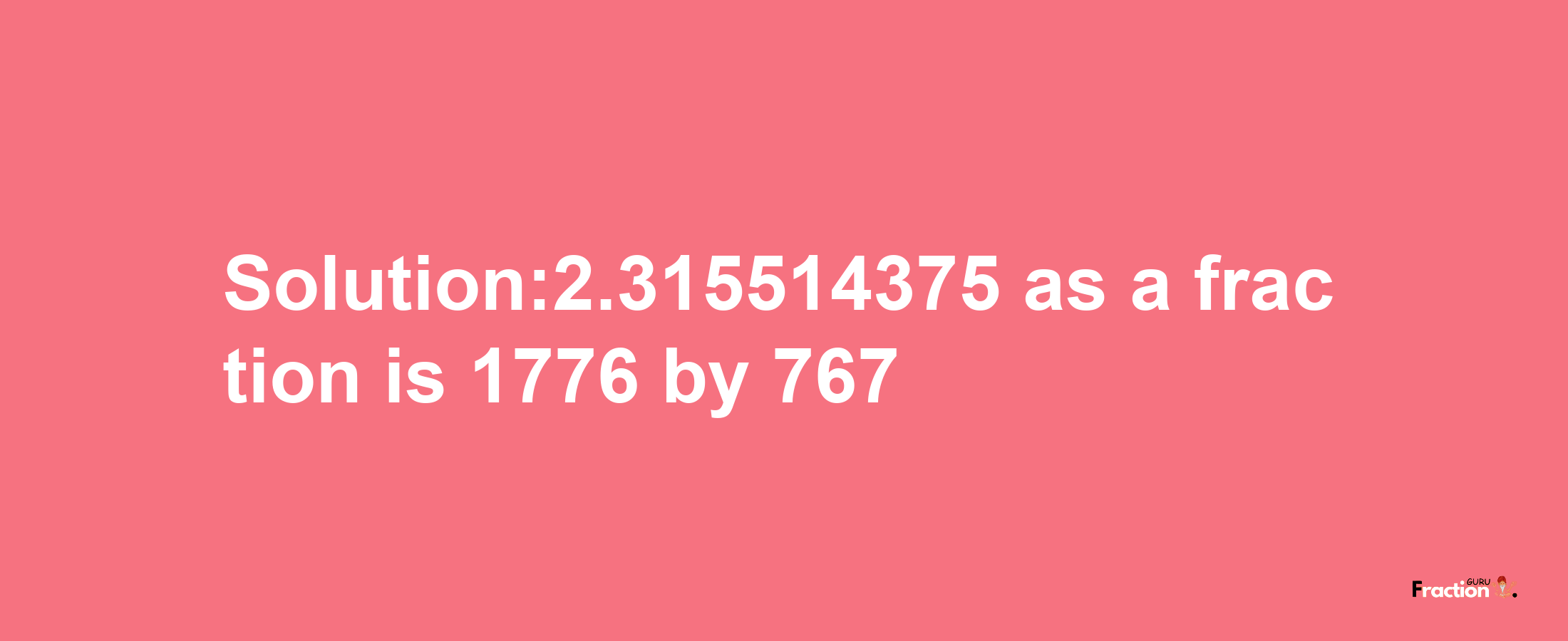 Solution:2.315514375 as a fraction is 1776/767