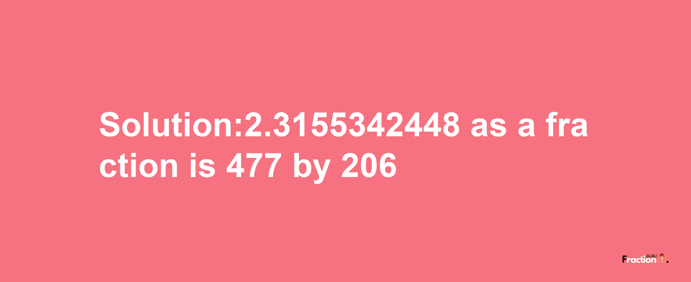 Solution:2.3155342448 as a fraction is 477/206