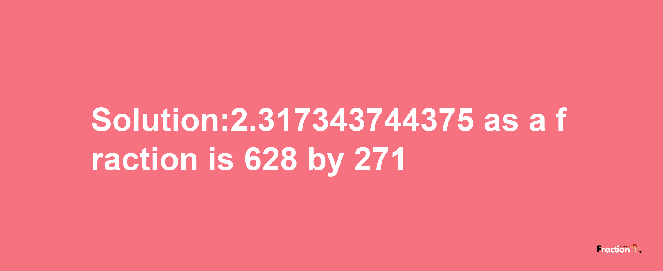 Solution:2.317343744375 as a fraction is 628/271