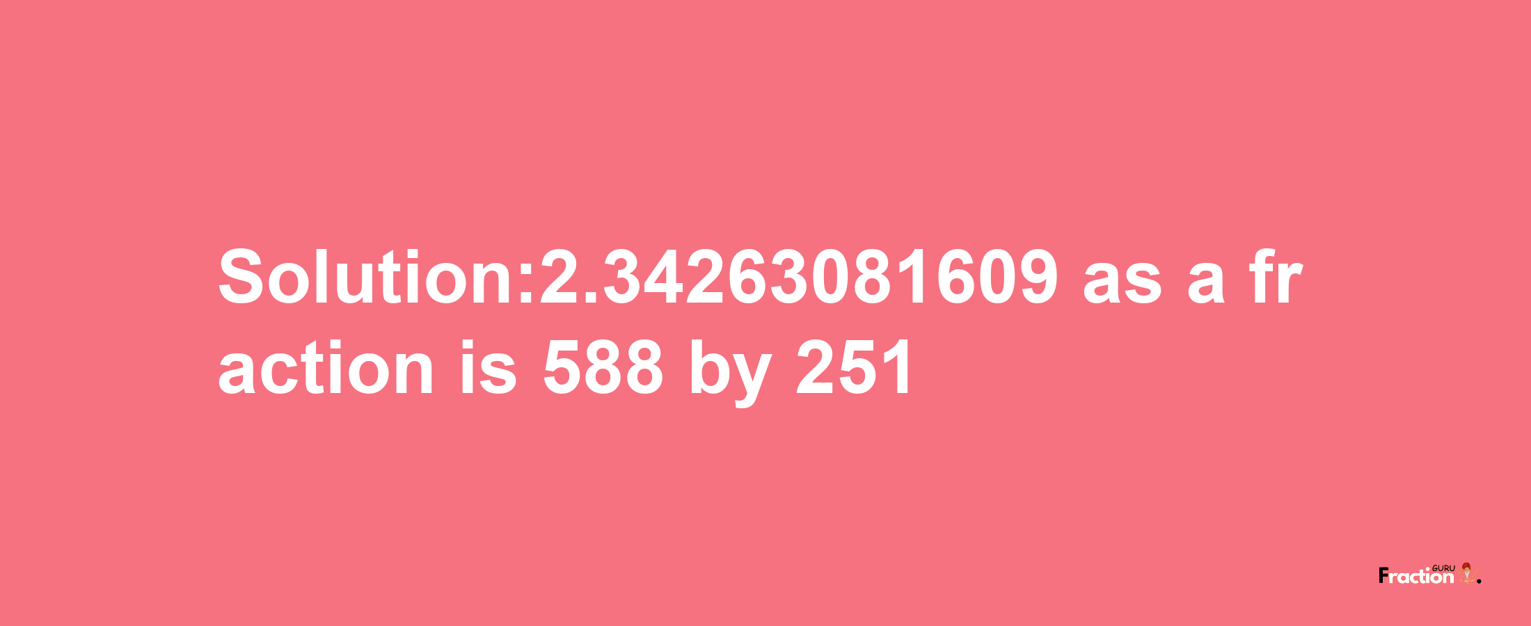 Solution:2.34263081609 as a fraction is 588/251