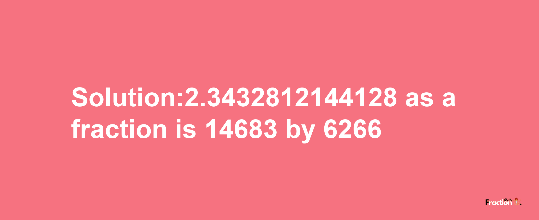 Solution:2.3432812144128 as a fraction is 14683/6266