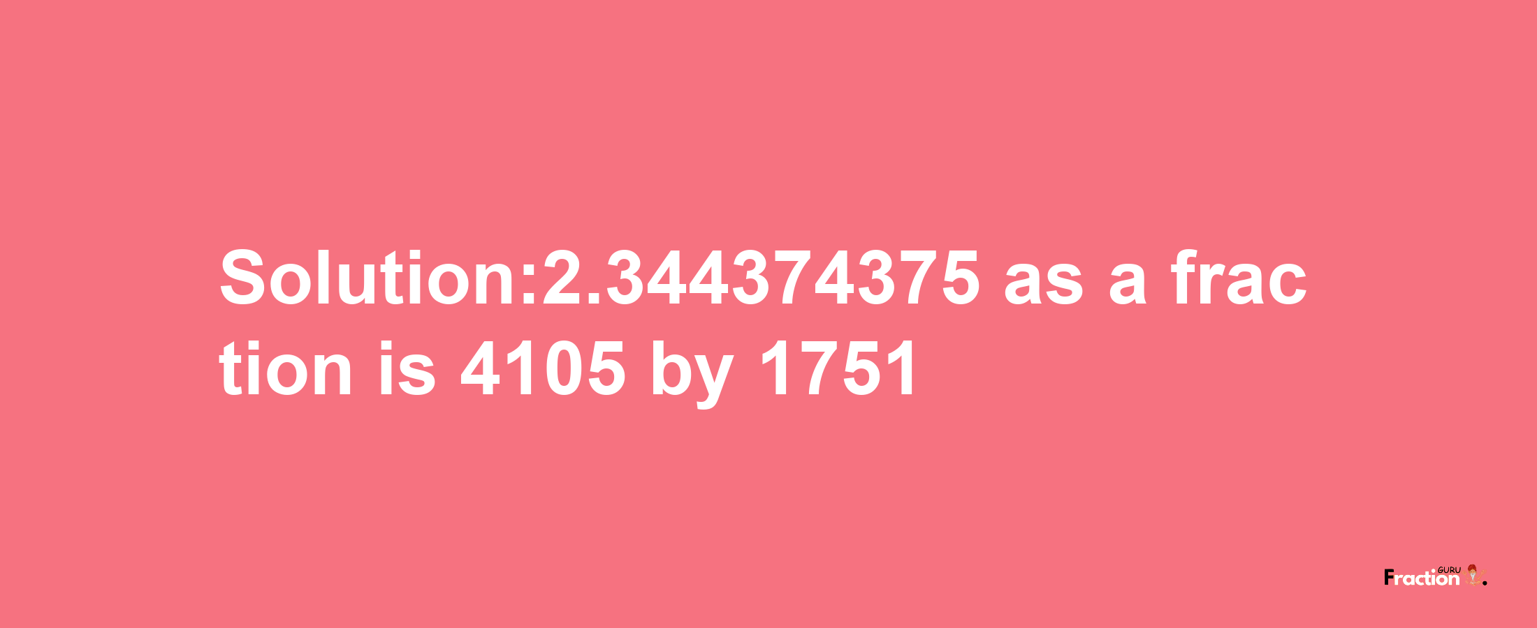 Solution:2.344374375 as a fraction is 4105/1751