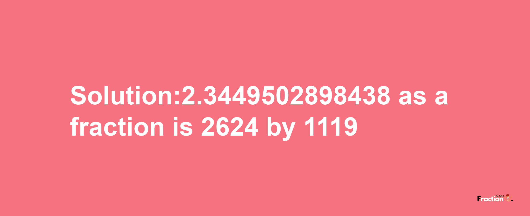 Solution:2.3449502898438 as a fraction is 2624/1119