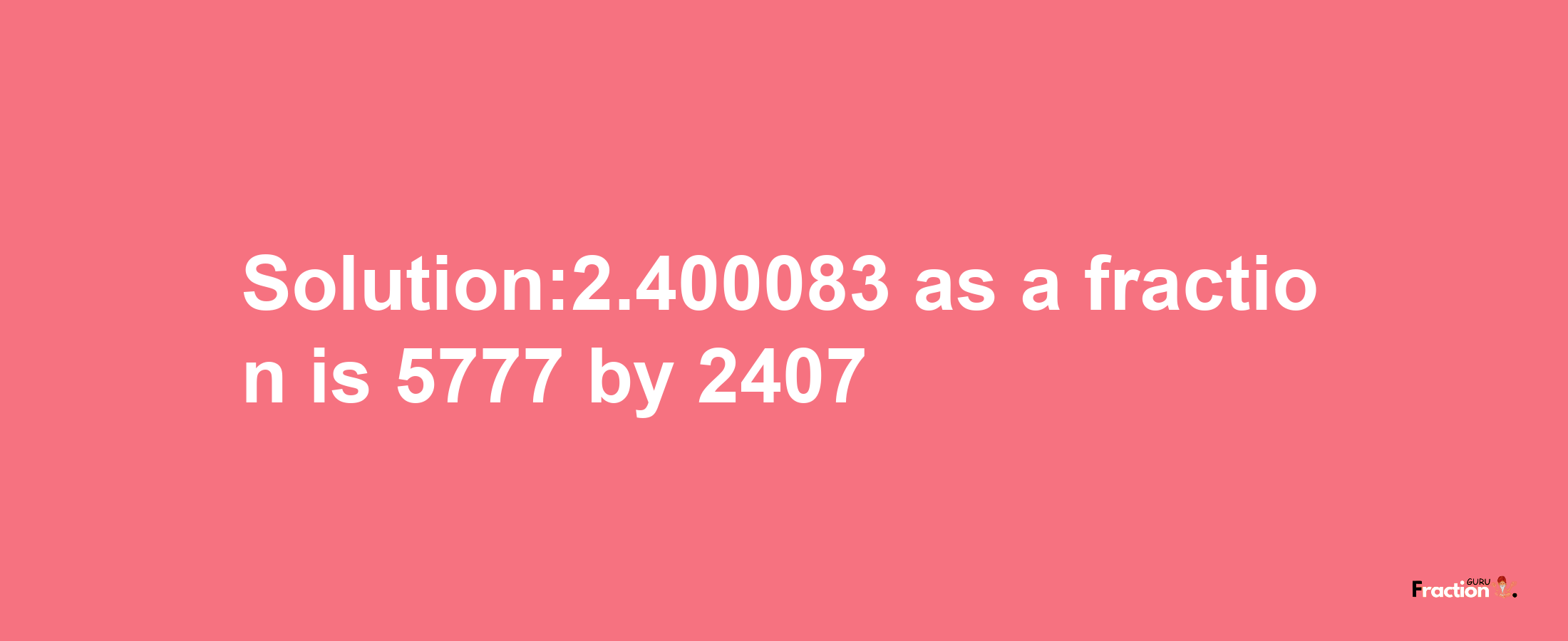 Solution:2.400083 as a fraction is 5777/2407