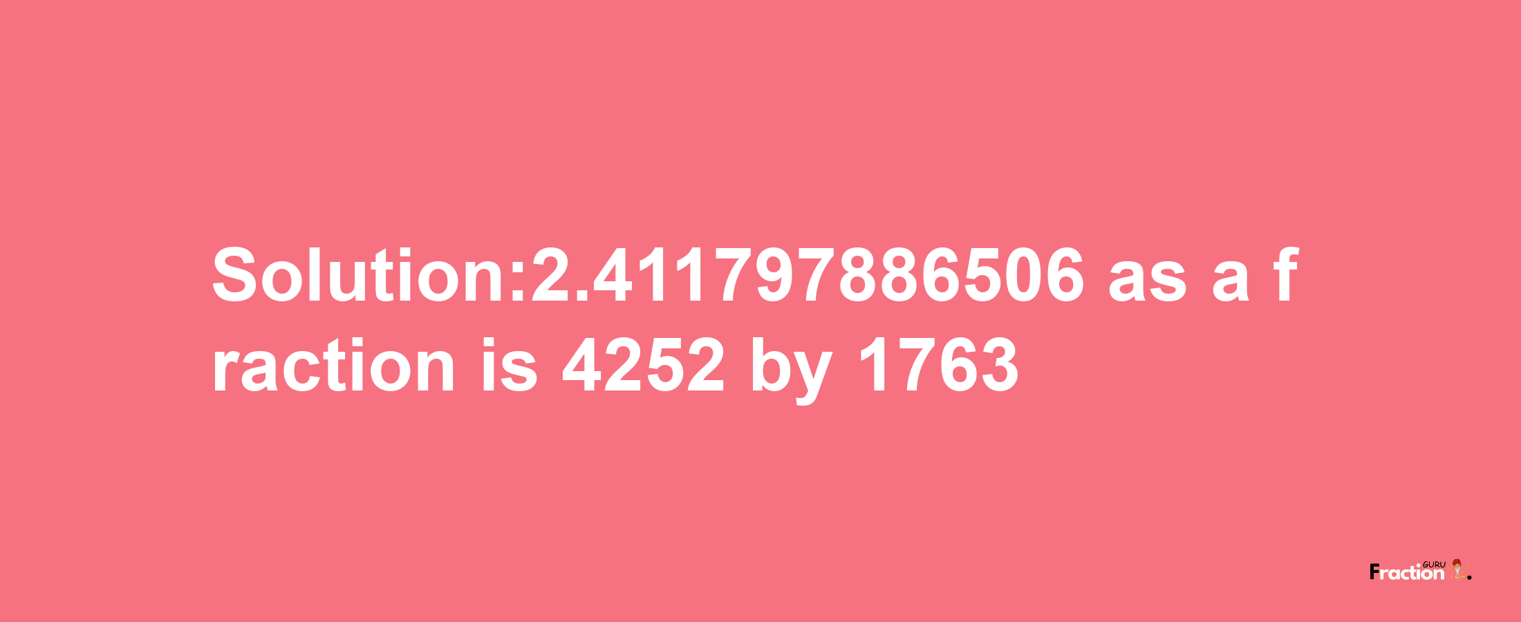 Solution:2.411797886506 as a fraction is 4252/1763