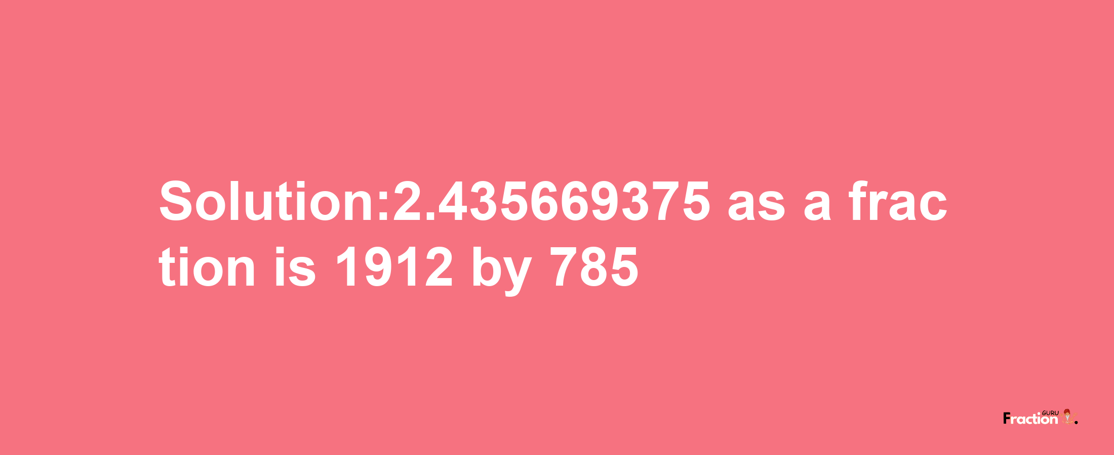 Solution:2.435669375 as a fraction is 1912/785