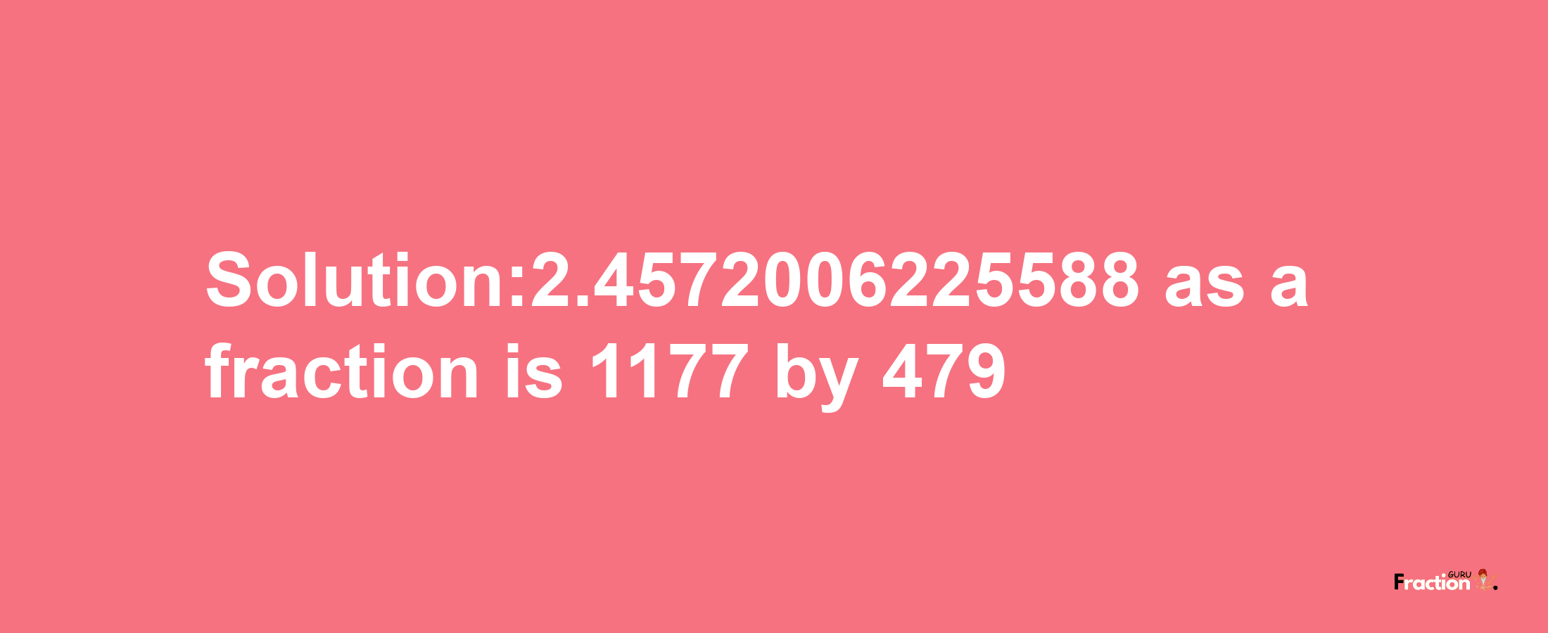 Solution:2.4572006225588 as a fraction is 1177/479