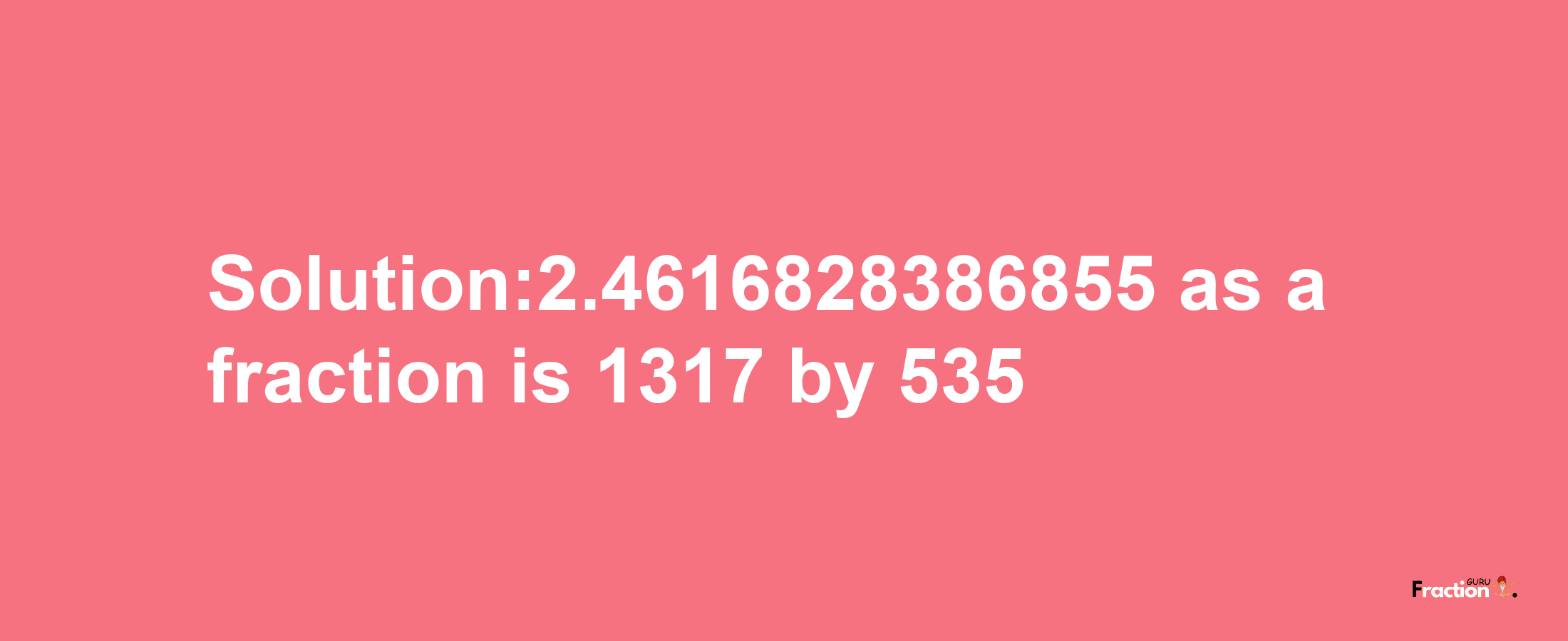 Solution:2.4616828386855 as a fraction is 1317/535