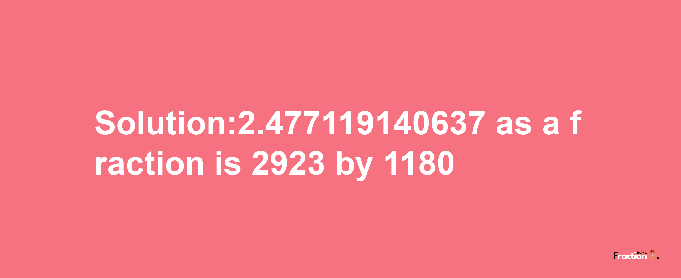 Solution:2.477119140637 as a fraction is 2923/1180