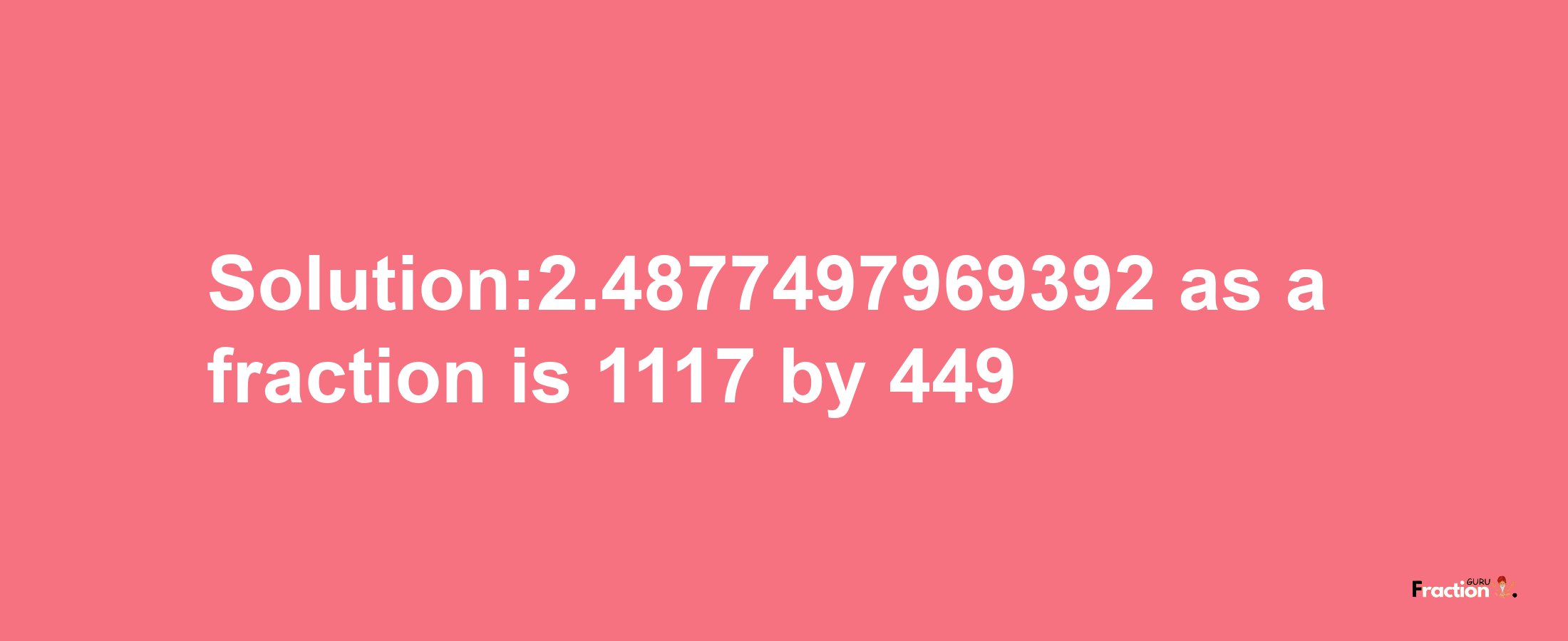 Solution:2.4877497969392 as a fraction is 1117/449