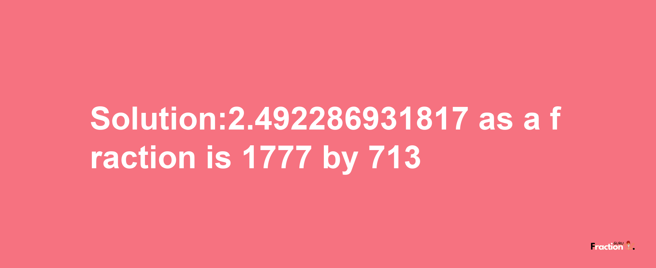 Solution:2.492286931817 as a fraction is 1777/713