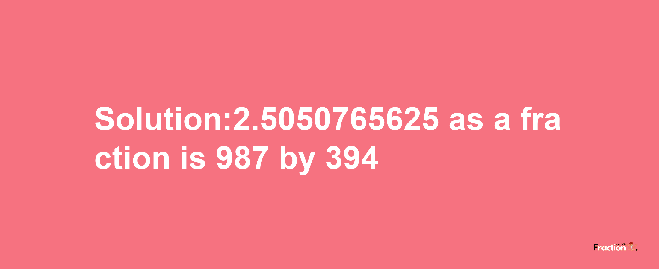 Solution:2.5050765625 as a fraction is 987/394