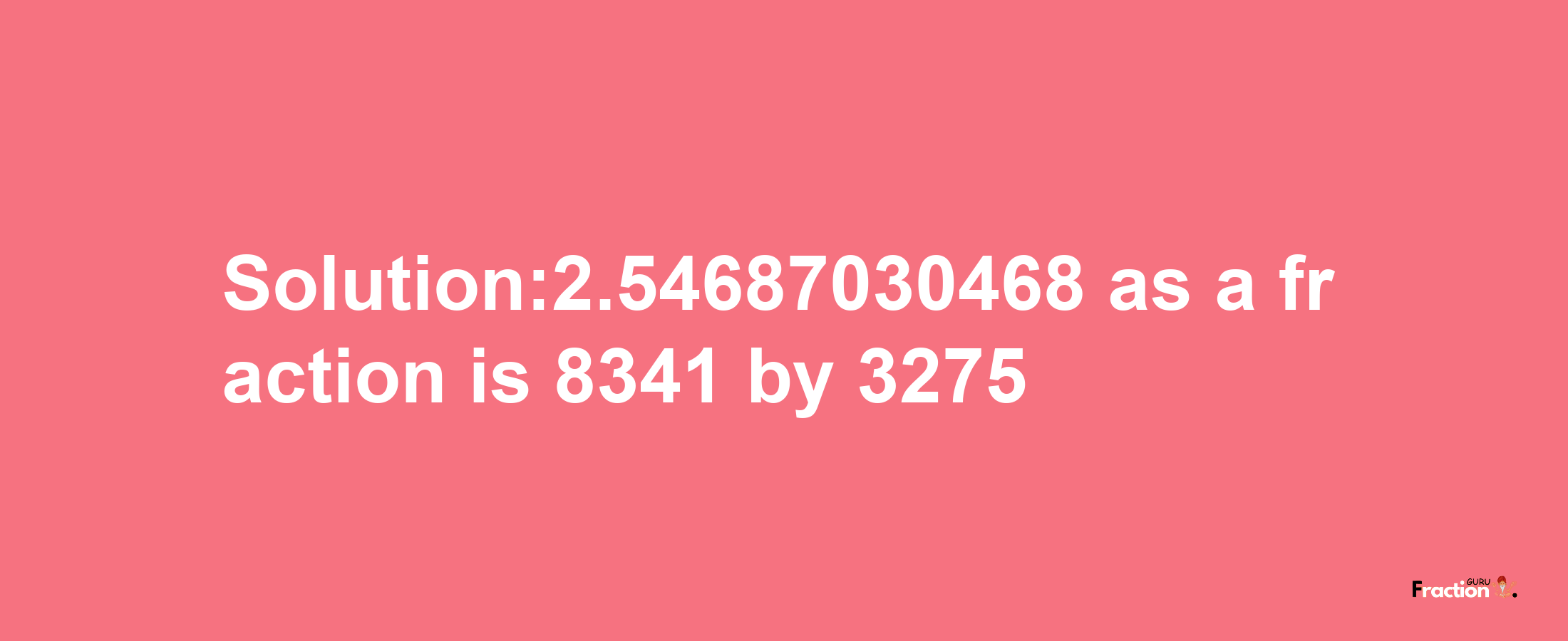 Solution:2.54687030468 as a fraction is 8341/3275