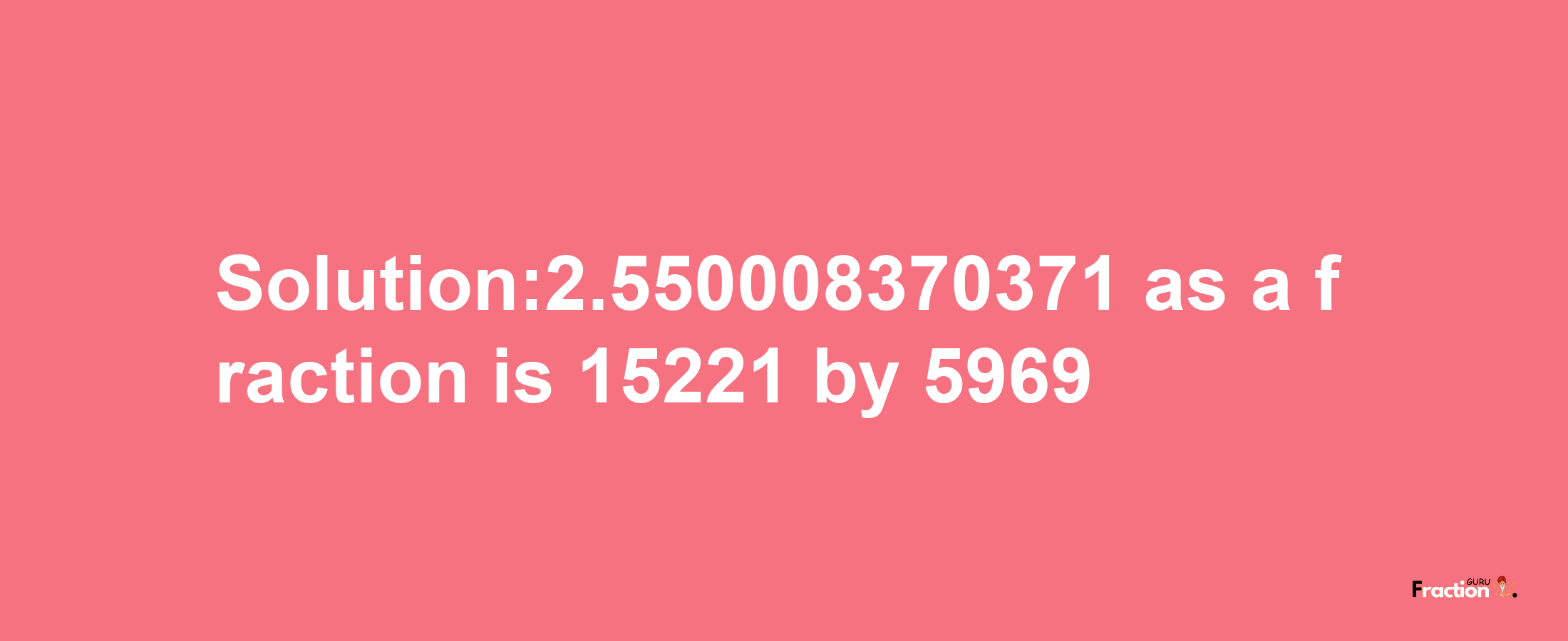 Solution:2.550008370371 as a fraction is 15221/5969