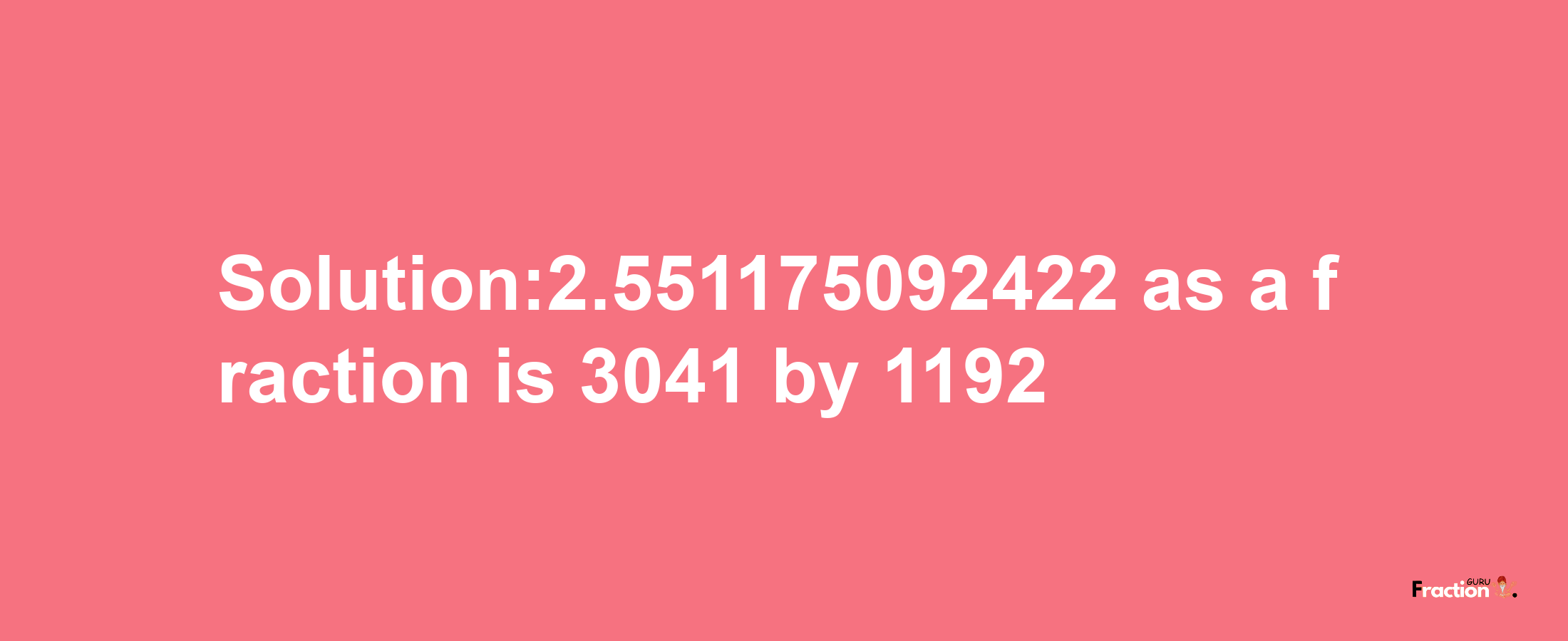 Solution:2.551175092422 as a fraction is 3041/1192