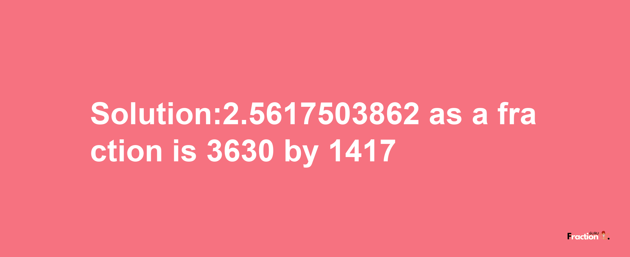 Solution:2.5617503862 as a fraction is 3630/1417