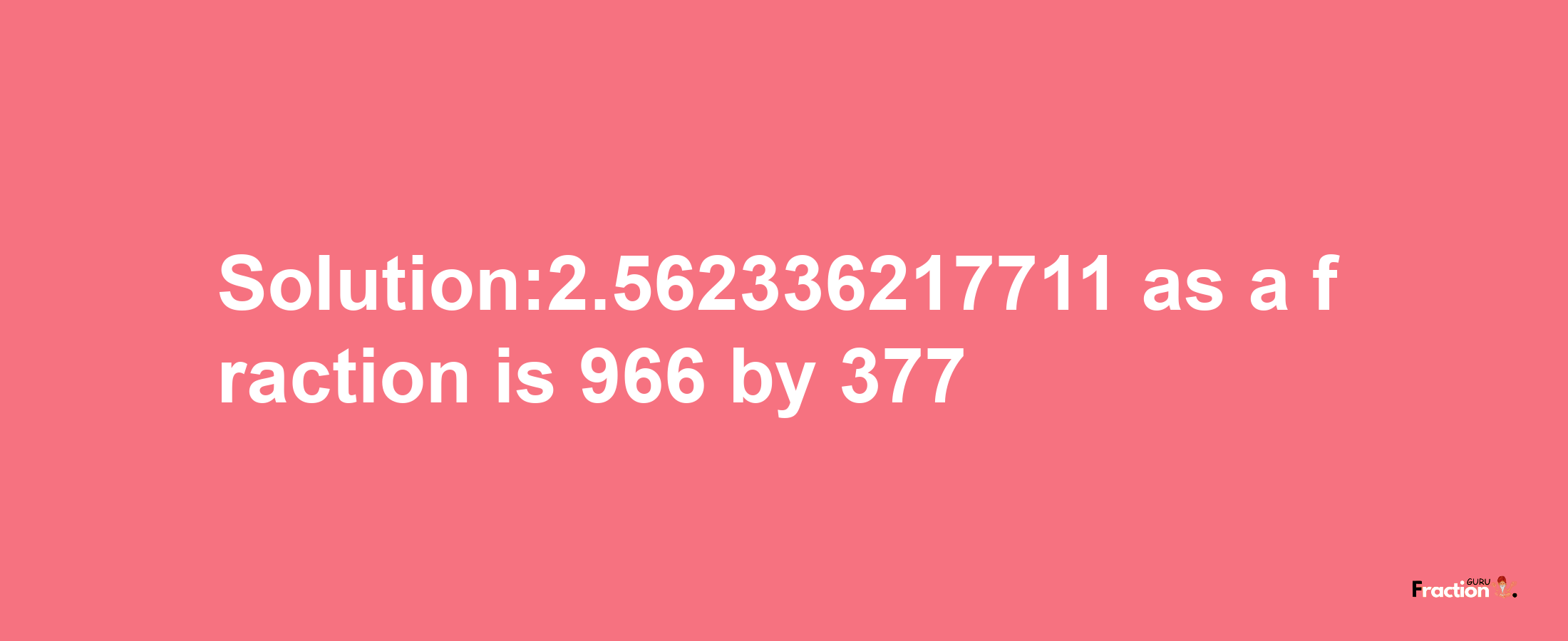 Solution:2.562336217711 as a fraction is 966/377