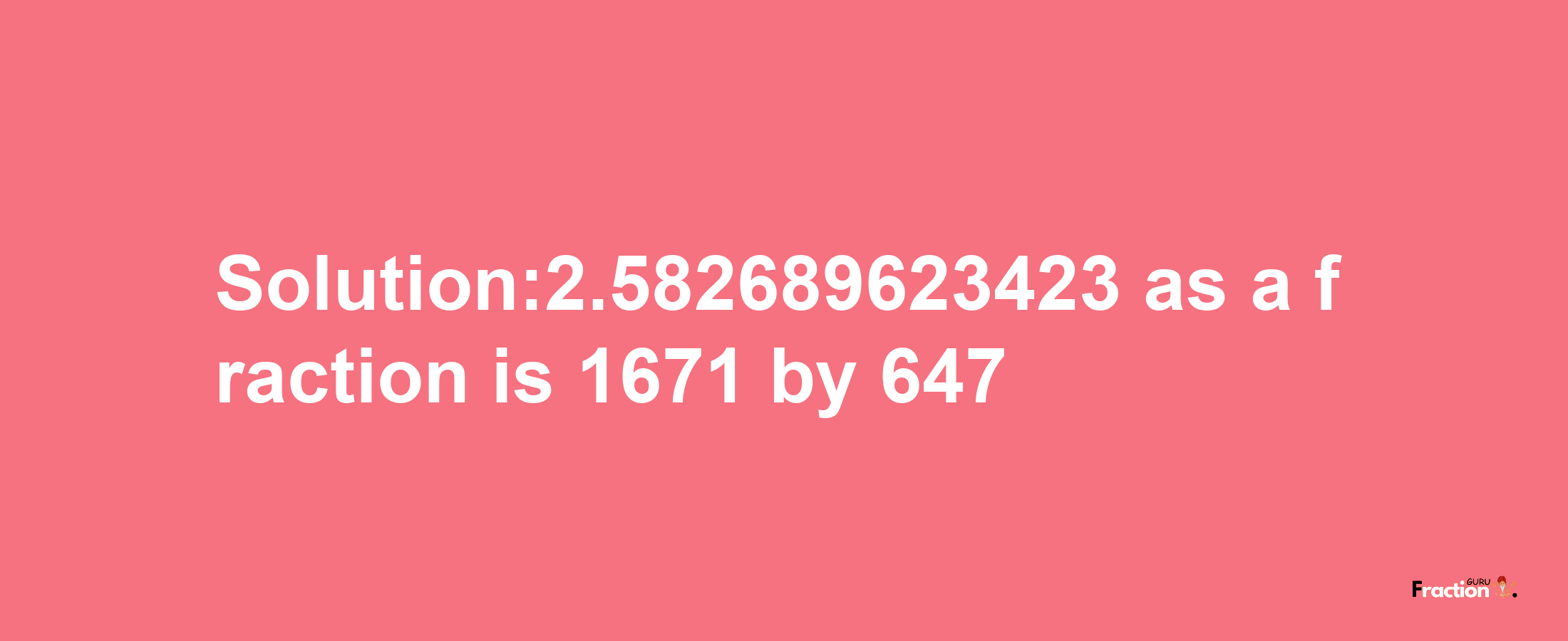 Solution:2.582689623423 as a fraction is 1671/647