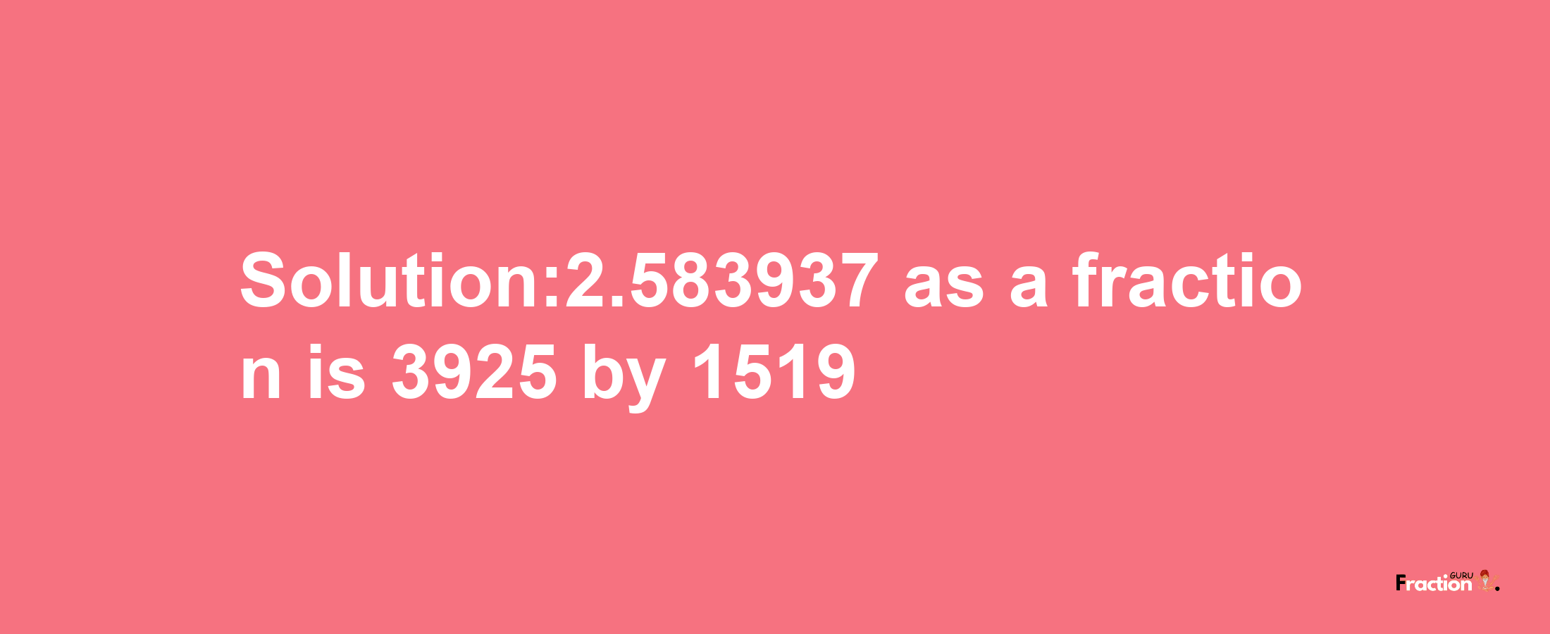 Solution:2.583937 as a fraction is 3925/1519