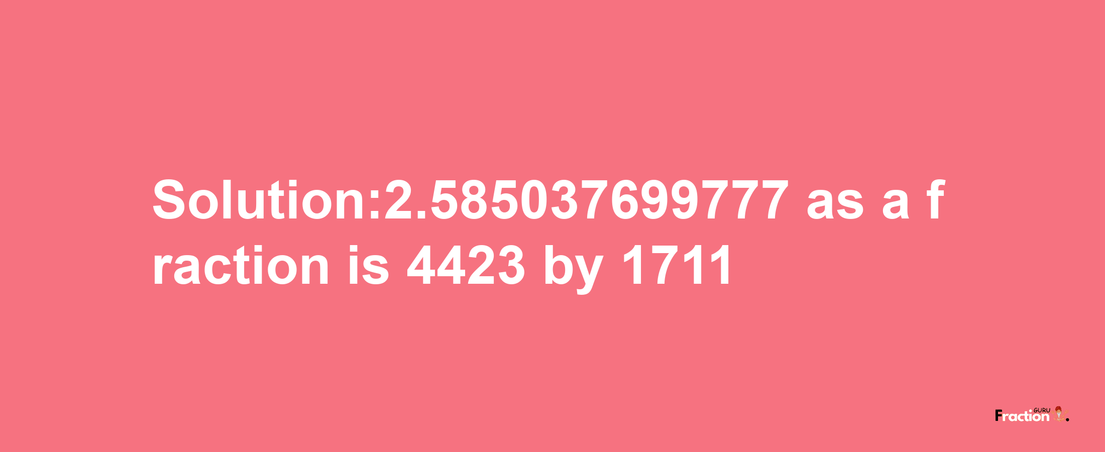 Solution:2.585037699777 as a fraction is 4423/1711