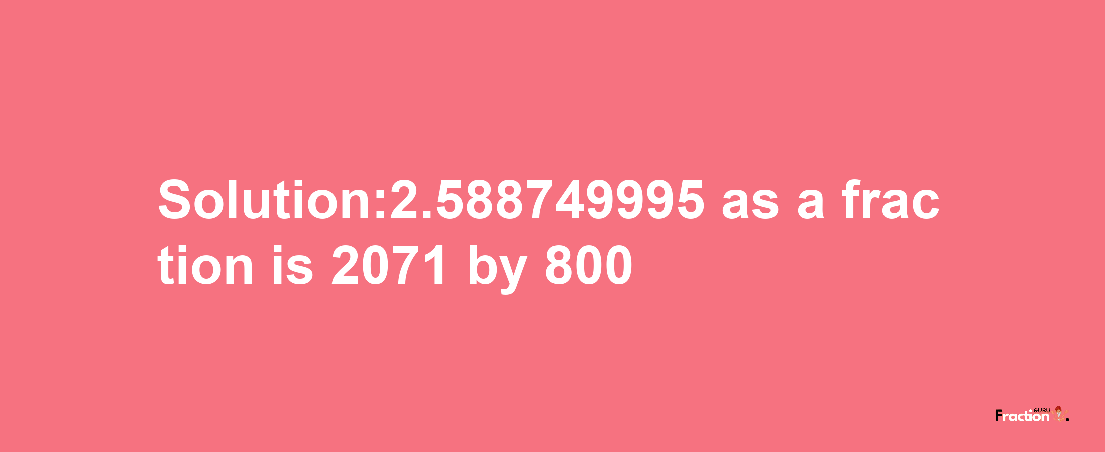 Solution:2.588749995 as a fraction is 2071/800