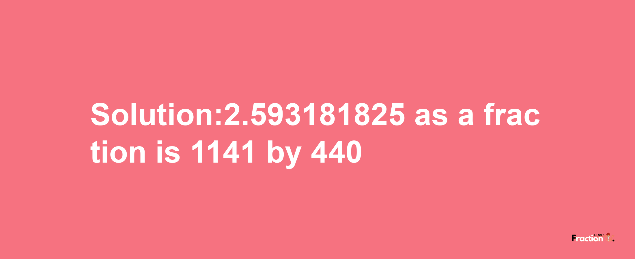 Solution:2.593181825 as a fraction is 1141/440