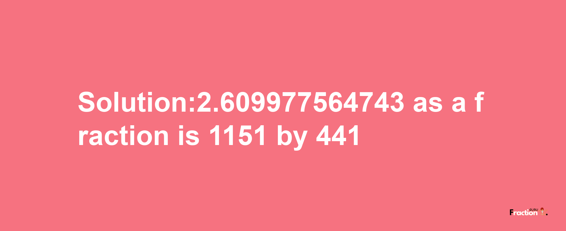 Solution:2.609977564743 as a fraction is 1151/441