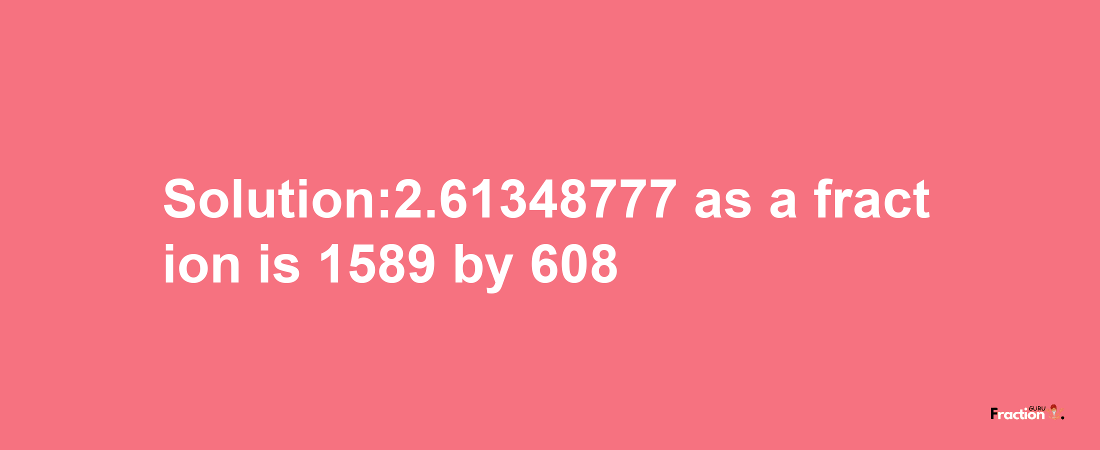 Solution:2.61348777 as a fraction is 1589/608