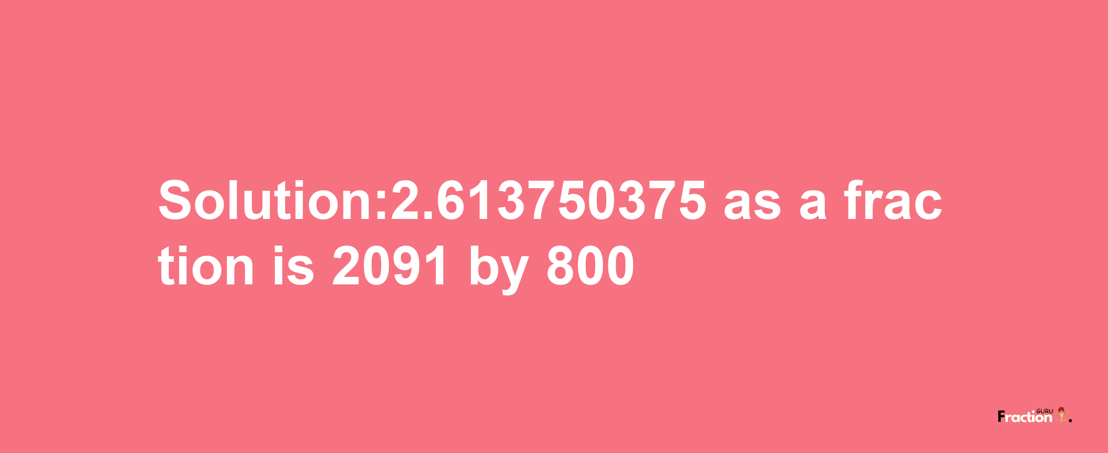 Solution:2.613750375 as a fraction is 2091/800