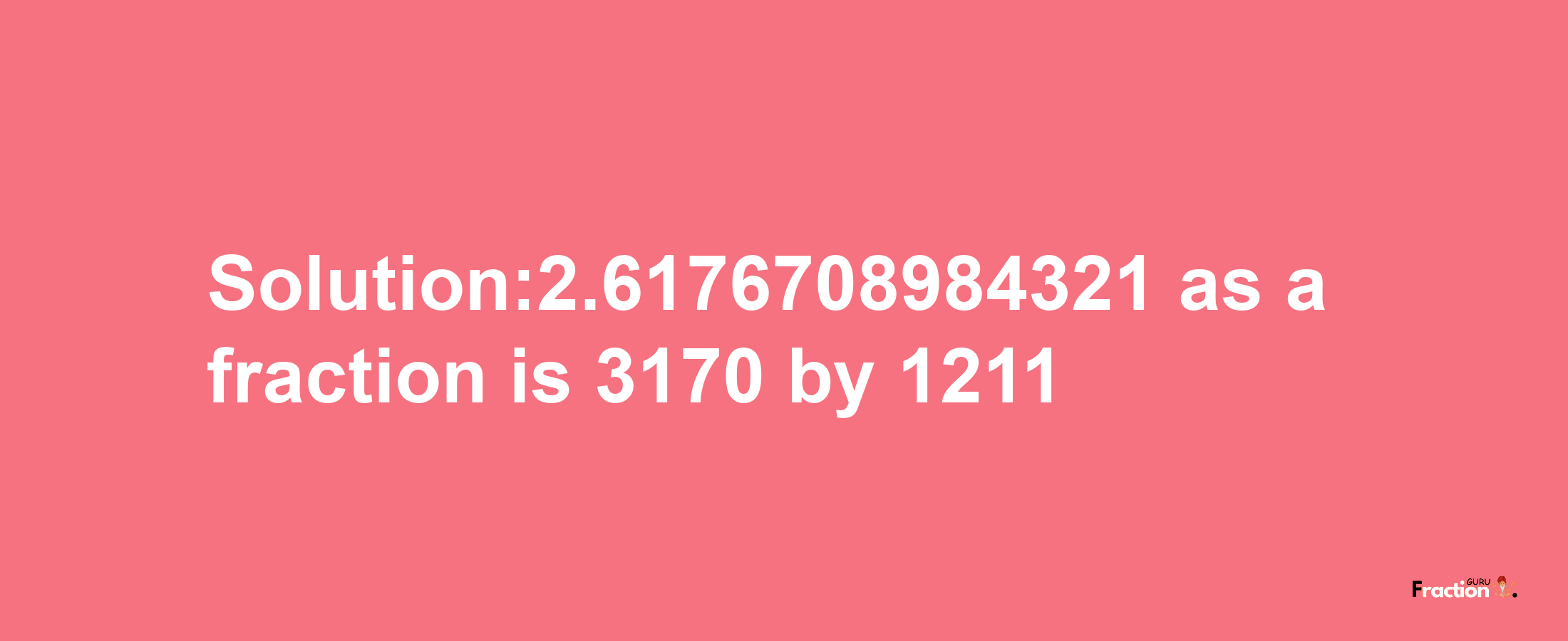 Solution:2.6176708984321 as a fraction is 3170/1211