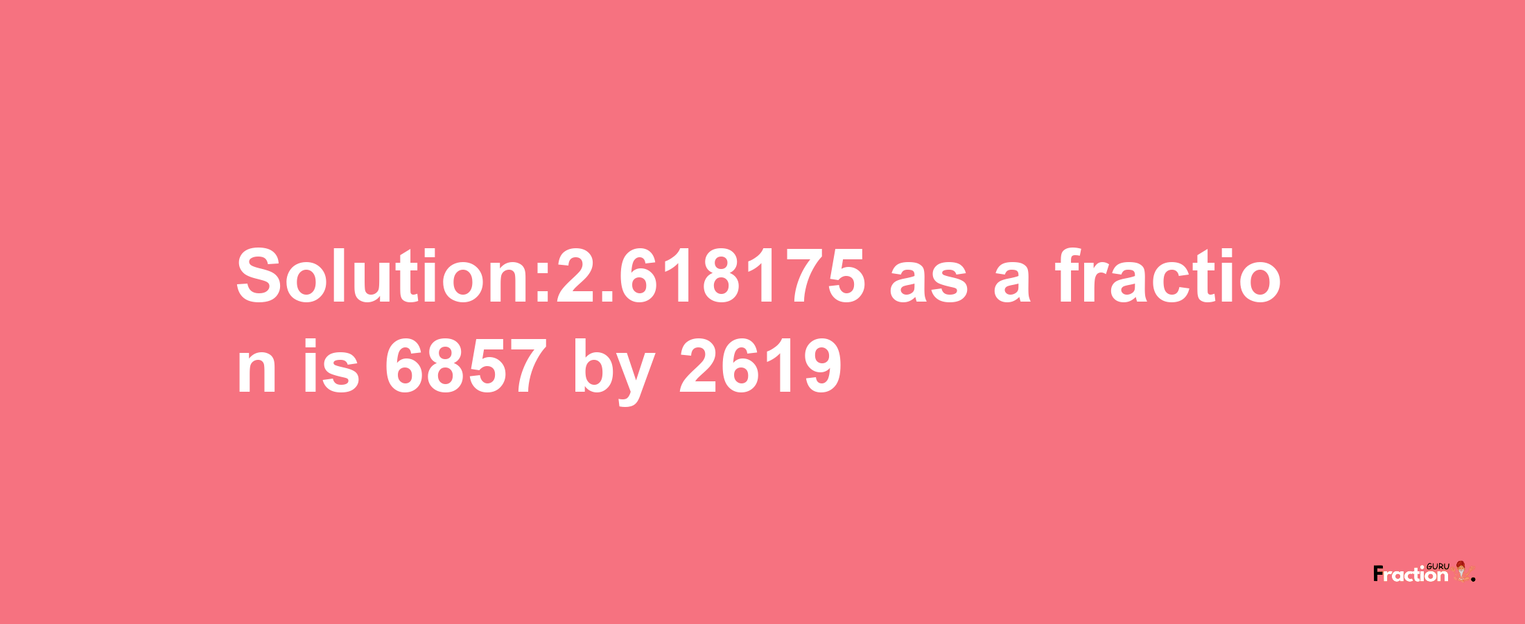 Solution:2.618175 as a fraction is 6857/2619