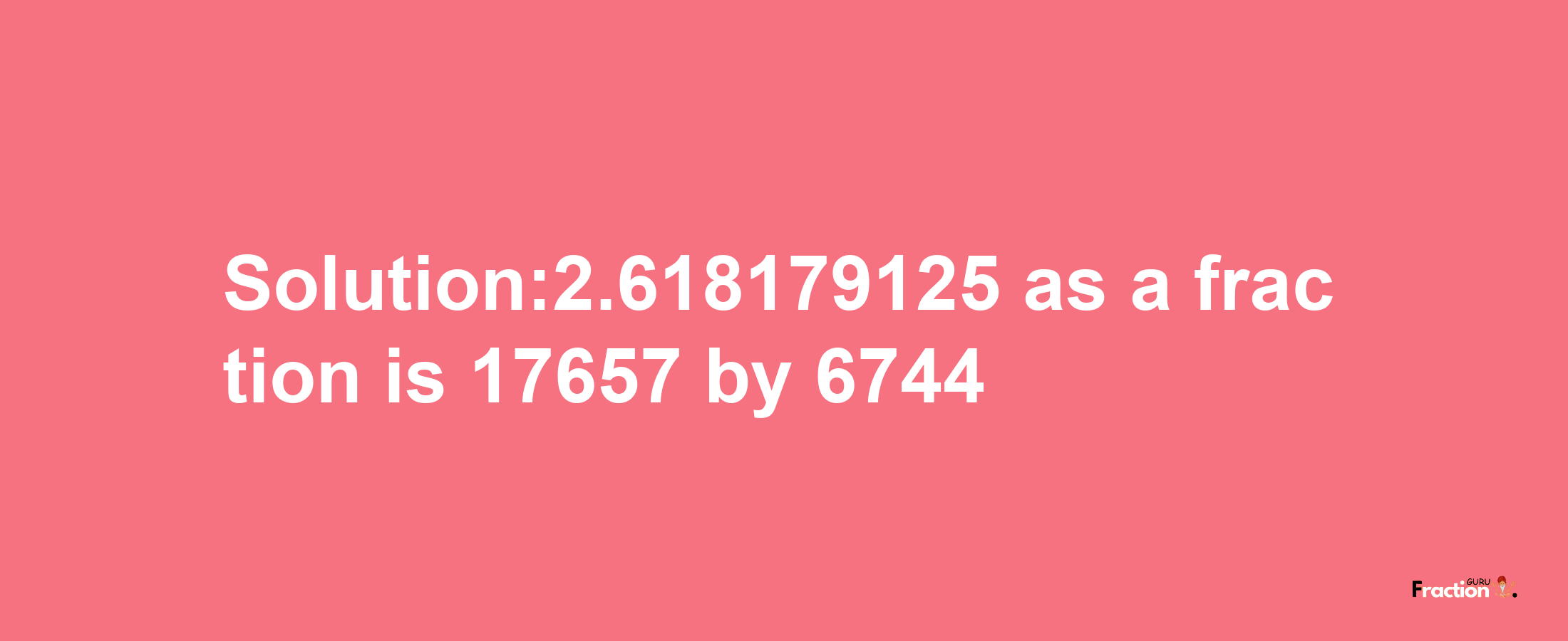 Solution:2.618179125 as a fraction is 17657/6744