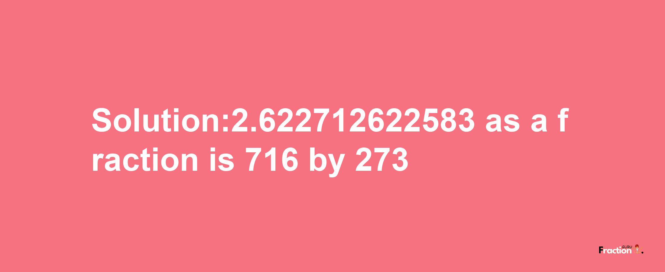 Solution:2.622712622583 as a fraction is 716/273