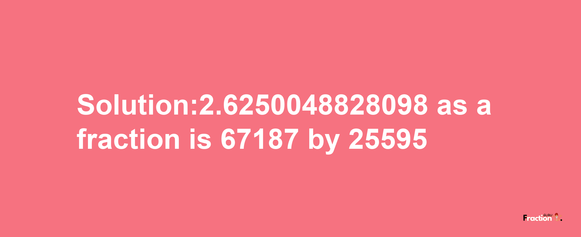 Solution:2.6250048828098 as a fraction is 67187/25595