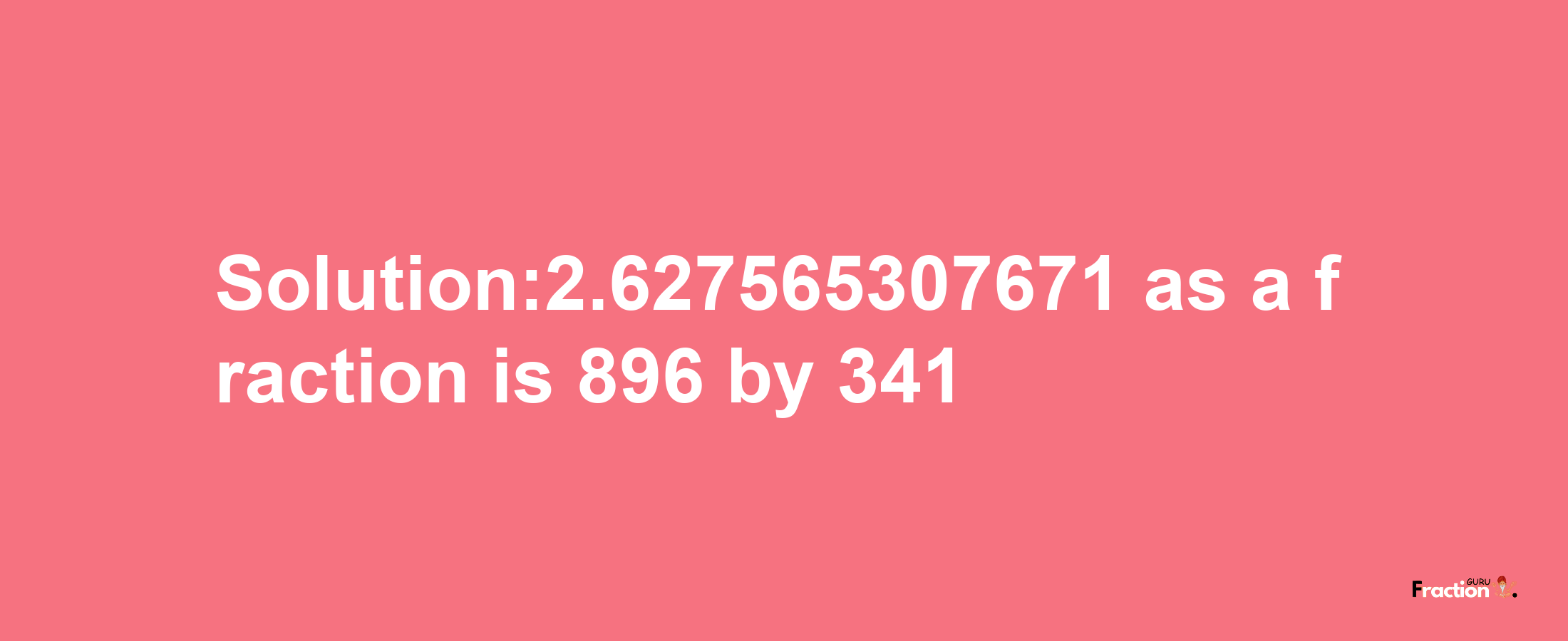 Solution:2.627565307671 as a fraction is 896/341