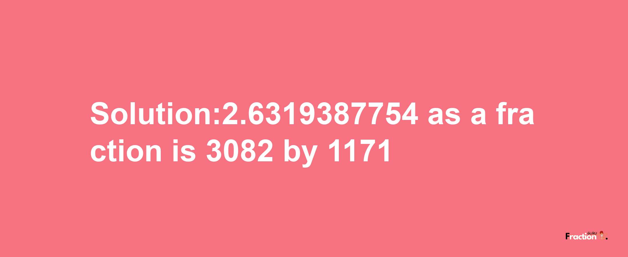 Solution:2.6319387754 as a fraction is 3082/1171