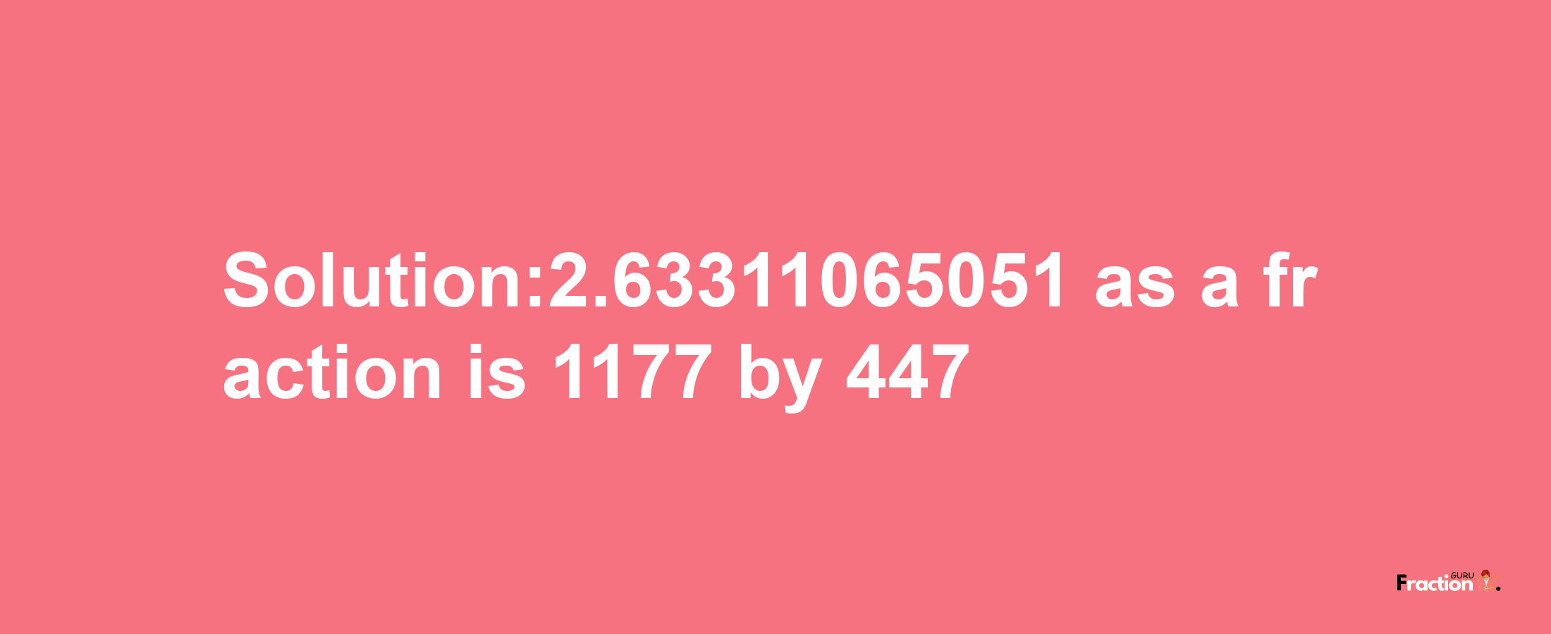 Solution:2.63311065051 as a fraction is 1177/447